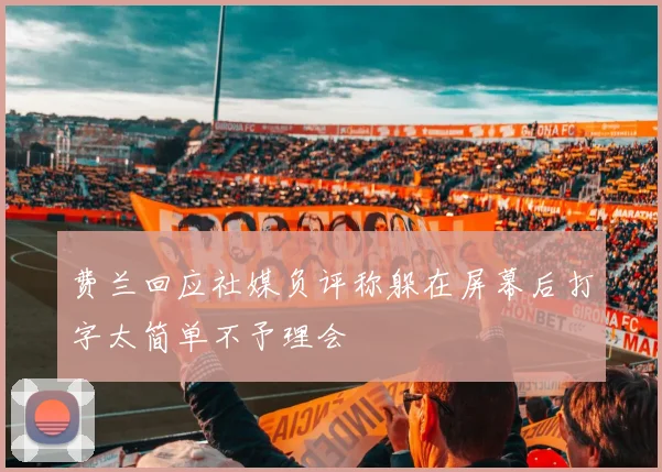 费兰回应社媒负评称躲在屏幕后打字太简单不予理会