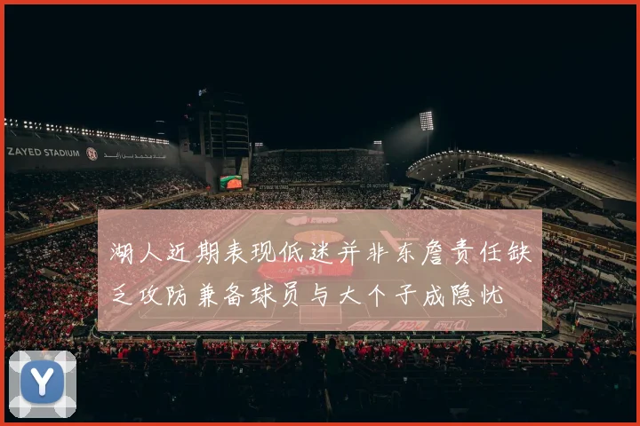 湖人近期表现低迷并非东詹责任缺乏攻防兼备球员与大个子成隐忧