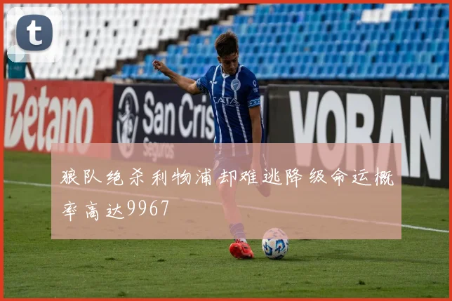 狼队绝杀利物浦却难逃降级命运概率高达9967