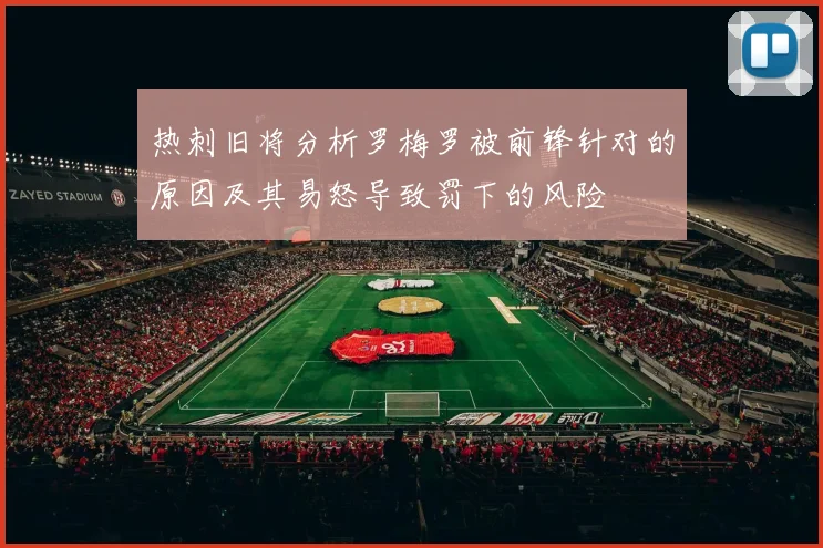 热刺旧将分析罗梅罗被前锋针对的原因及其易怒导致罚下的风险