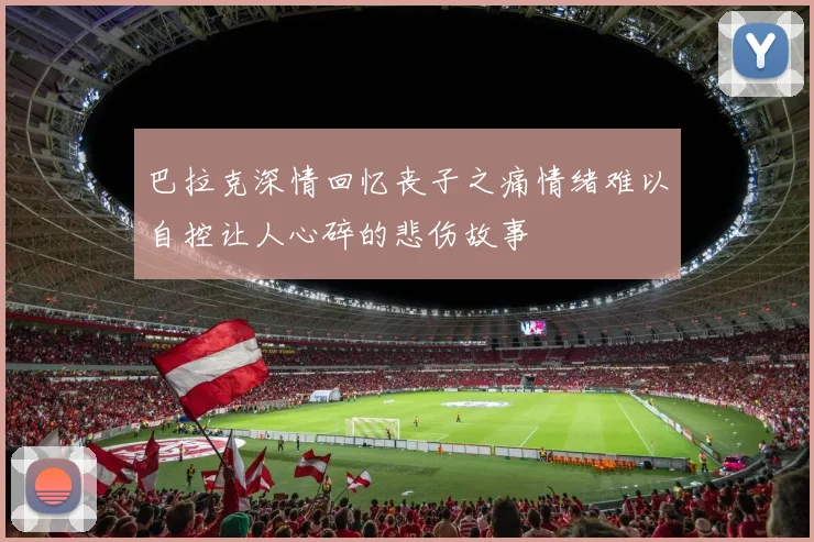 巴拉克深情回忆丧子之痛情绪难以自控让人心碎的悲伤故事