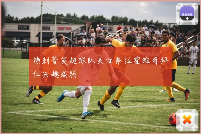 热刺等英超球队关注弗拉霍维奇拜仁兴趣减弱