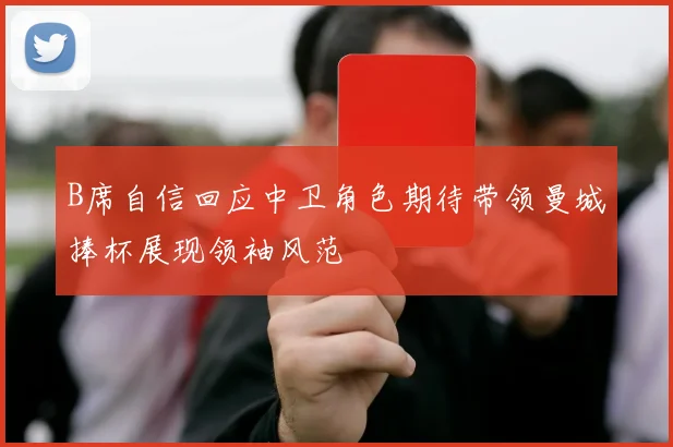 B席自信回应中卫角色期待带领曼城捧杯展现领袖风范