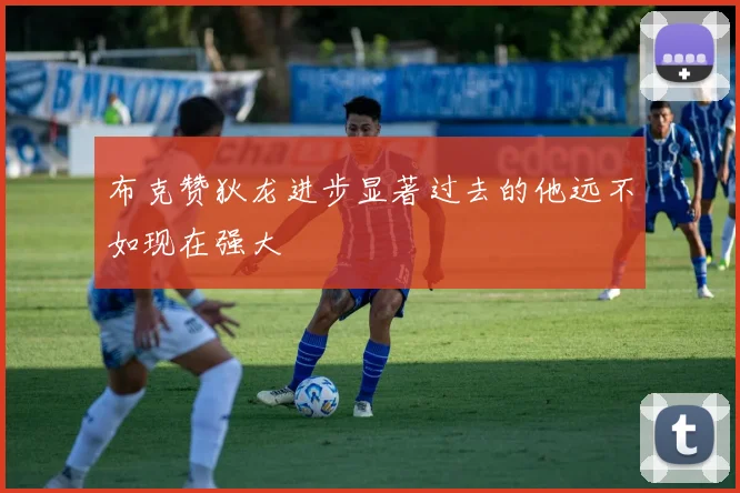 布克赞狄龙进步显著过去的他远不如现在强大