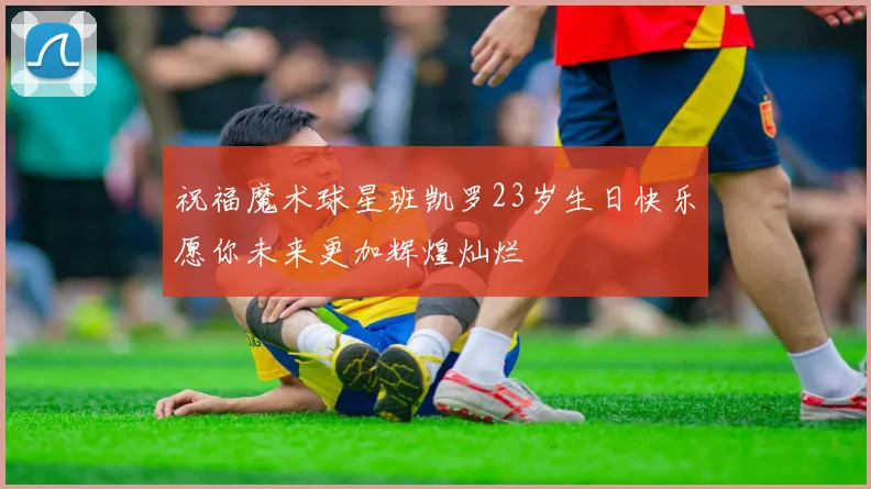 祝福魔术球星班凯罗23岁生日快乐愿你未来更加辉煌灿烂